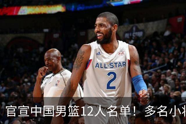 官宣中国男篮12人名单！多名小将首秀，郭士强重点考察庞峥麟徐昕